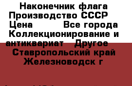 Наконечник флага.Производство СССР. › Цена ­ 500 - Все города Коллекционирование и антиквариат » Другое   . Ставропольский край,Железноводск г.